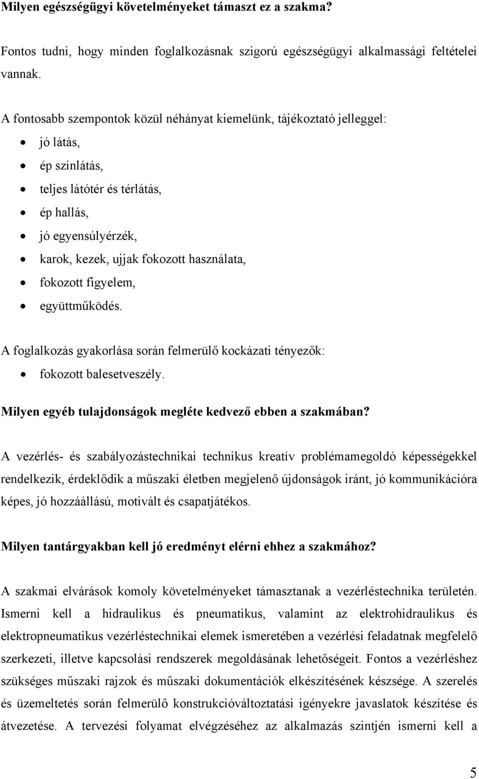 fokozott figyelem, együttműködés. A foglalkozás gyakorlása során felmerülő kockázati tényezők: fokozott balesetveszély. Milyen egyéb tulajdonságok megléte kedvező ebben a szakmában?