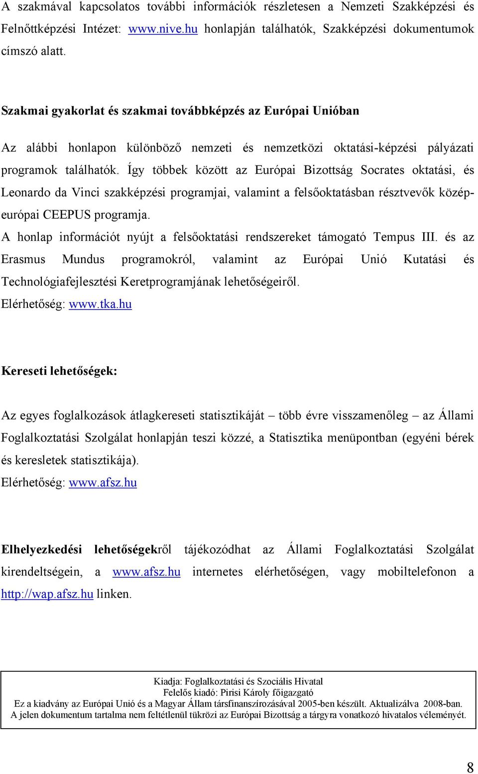 Így többek között az Európai Bizottság Socrates oktatási, és Leonardo da Vinci szakképzési programjai, valamint a felsőoktatásban résztvevők középeurópai CEEPUS programja.