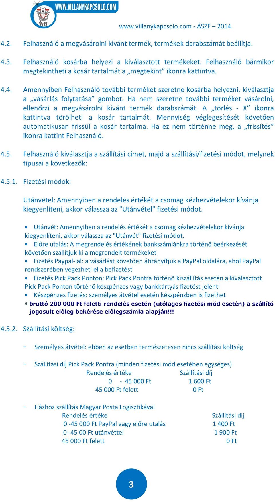 Ha nem szeretne további terméket vásárolni, ellenőrzi a megvásárolni kívánt termék darabszámát. A törlés - X ikonra kattintva törölheti a kosár tartalmát.