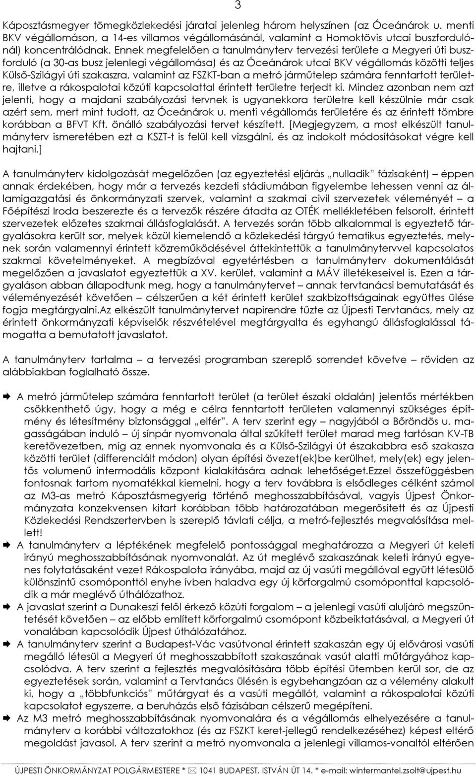 Ennek megfelelően a tanulmányterv tervezési területe a Megyeri úti buszforduló (a 30-as busz jelenlegi végállomása) és az Óceánárok utcai BKV végállomás közötti teljes Külső-Szilágyi úti szakaszra,