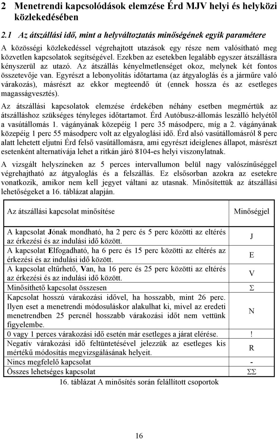 Ezekben az esetekben legalább egyszer átszállásra kényszerül az utazó. Az átszállás kényelmetlenséget okoz, melynek két fontos összetevője van.