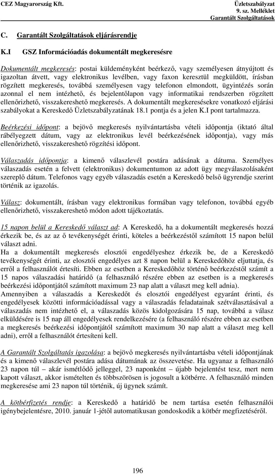 megküldött, írásban rögzített megkeresés, továbbá személyesen vagy telefonon elmondott, ügyintézés során azonnal el nem intézhetı, és bejelentılapon vagy informatikai rendszerben rögzített