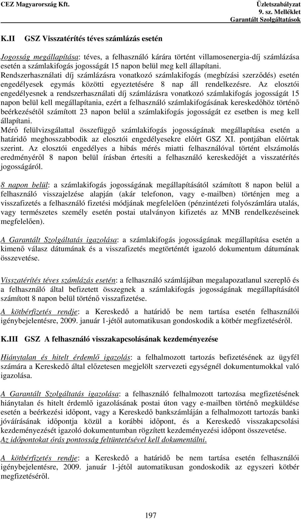 Az elosztói engedélyesnek a rendszerhasználati díj számlázásra vonatkozó számlakifogás jogosságát 15 napon belül kell megállapítania, ezért a felhasználó számlakifogásának kereskedıhöz történı