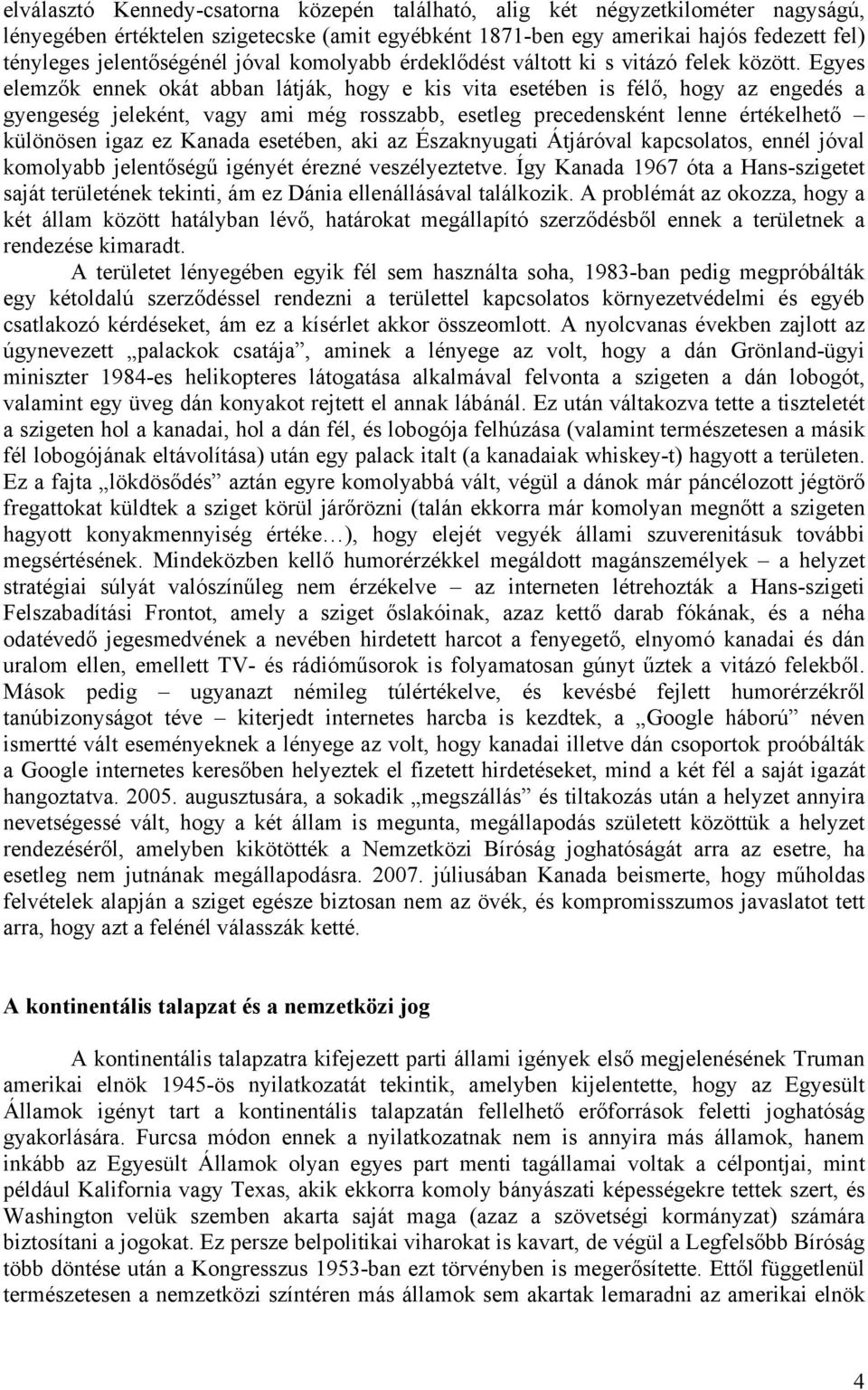 Egyes elemzők ennek okát abban látják, hogy e kis vita esetében is félő, hogy az engedés a gyengeség jeleként, vagy ami még rosszabb, esetleg precedensként lenne értékelhető különösen igaz ez Kanada