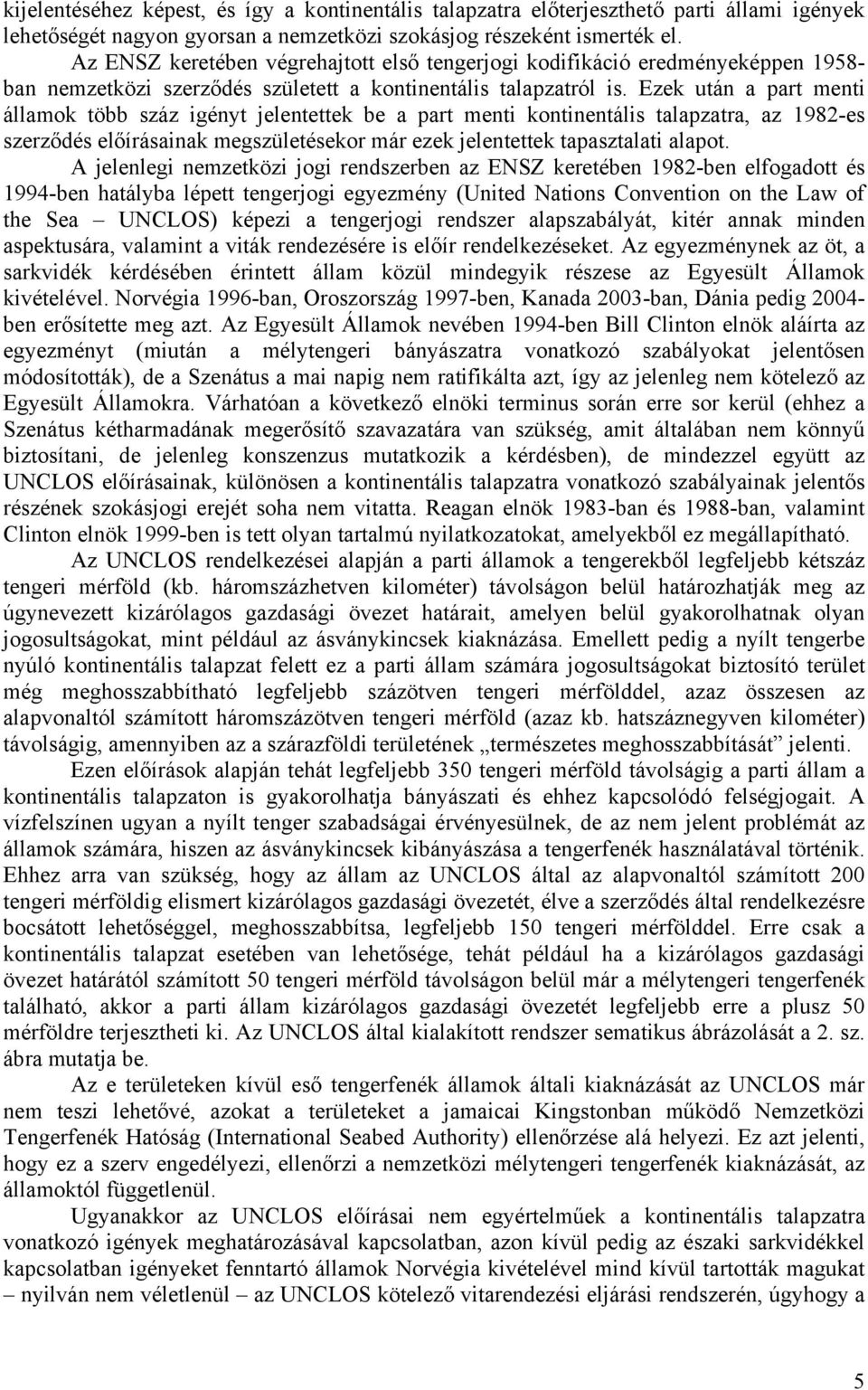 Ezek után a part menti államok több száz igényt jelentettek be a part menti kontinentális talapzatra, az 1982-es szerződés előírásainak megszületésekor már ezek jelentettek tapasztalati alapot.