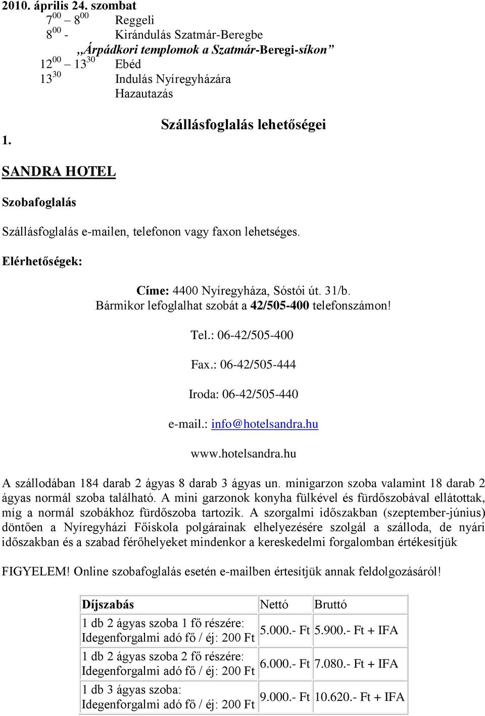 Bármikor lefoglalhat szobát a 42/505-400 telefonszámon! Tel.: 06-42/505-400 Fax.: 06-42/505-444 Iroda: 06-42/505-440 e-mail.: info@hotelsandra.hu www.hotelsandra.hu A szállodában 184 darab 2 ágyas 8 darab 3 ágyas un.