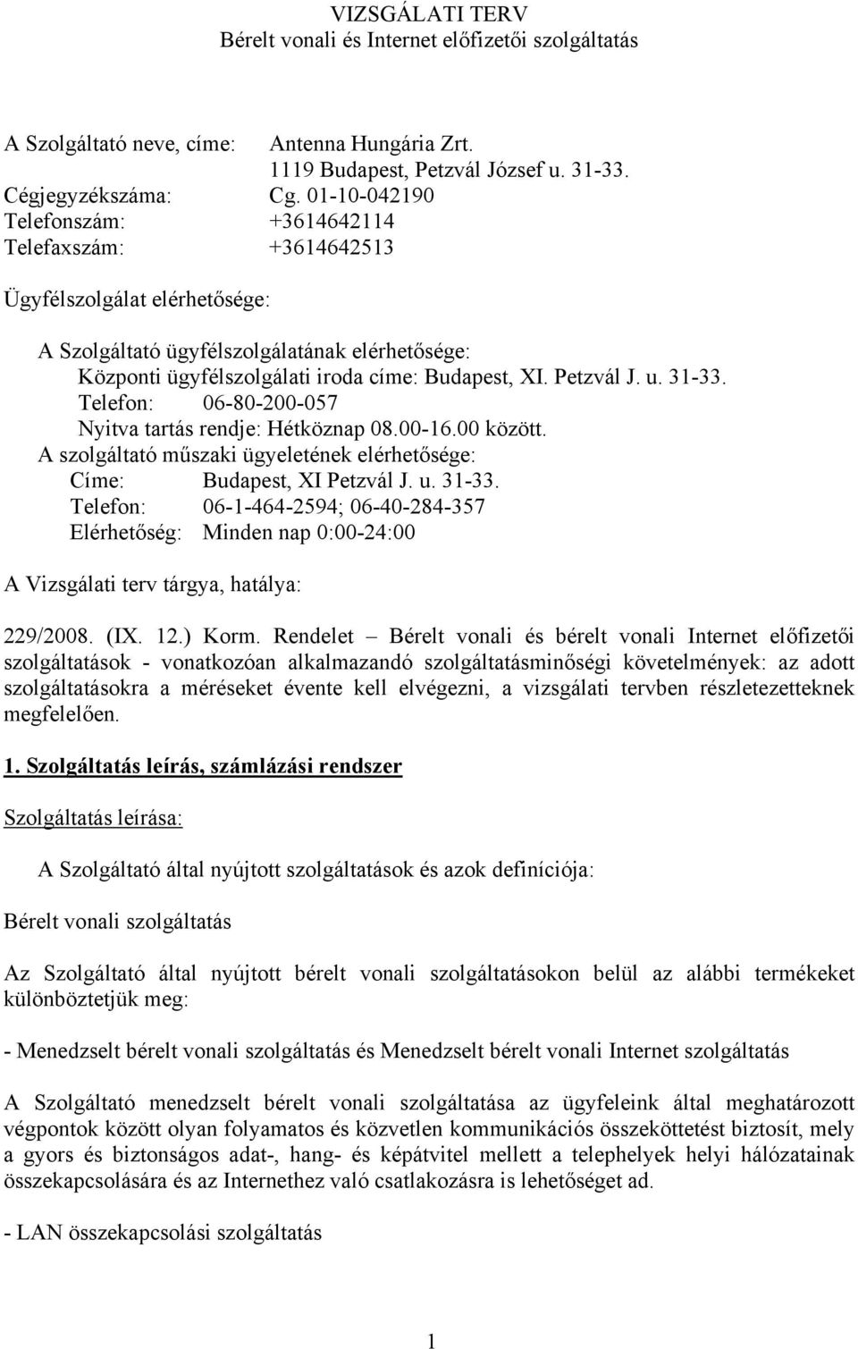 Petzvál J. u. 31-33. Telefon: 06-80-200-057 Nyitva tartás rendje: Hétköznap 08.00-16.00 között. A szolgáltató műszaki ügyeletének elérhetősége: Címe: Budapest, XI Petzvál J. u. 31-33. Telefon: 06-1-464-2594; 06-40-284-357 Elérhetőség: Minden nap 0:00-24:00 A Vizsgálati terv tárgya, hatálya: 229/2008.