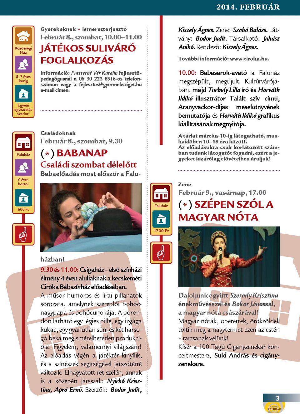 0 éves kortól 600 Ft Információ: Presserné Vér Katalin fejlesztőpedagógusnál a 06 30 223 8516-os telefonszámon vagy a fejlesztes@gyermeksziget.hu e-mail címen. Családoknak Február 8., szombat, 9.