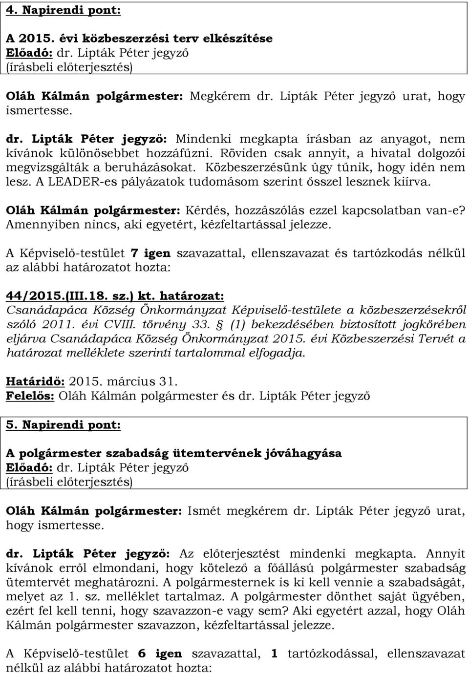 Oláh Kálmán polgármester: Kérdés, hozzászólás ezzel kapcsolatban van-e? Amennyiben nincs, aki egyetért, kézfeltartással jelezze. 44/2015.(III.18. sz.) kt.