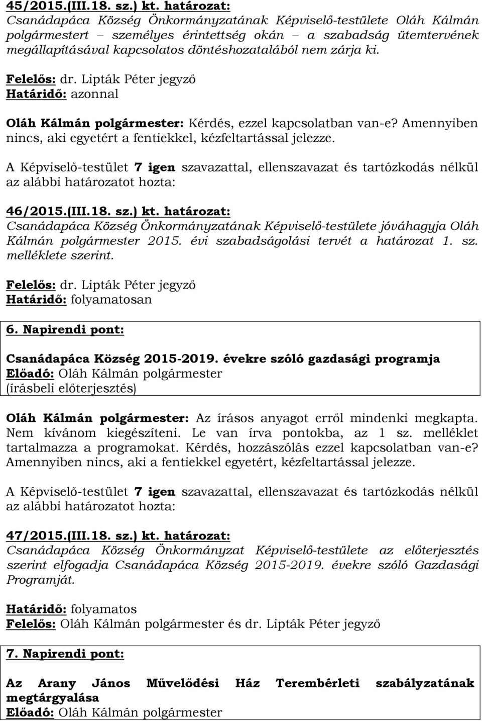 zárja ki. Felelős: dr. Lipták Péter jegyző Határidő: azonnal Oláh Kálmán polgármester: Kérdés, ezzel kapcsolatban van-e? Amennyiben nincs, aki egyetért a fentiekkel, kézfeltartással jelezze. 46/2015.