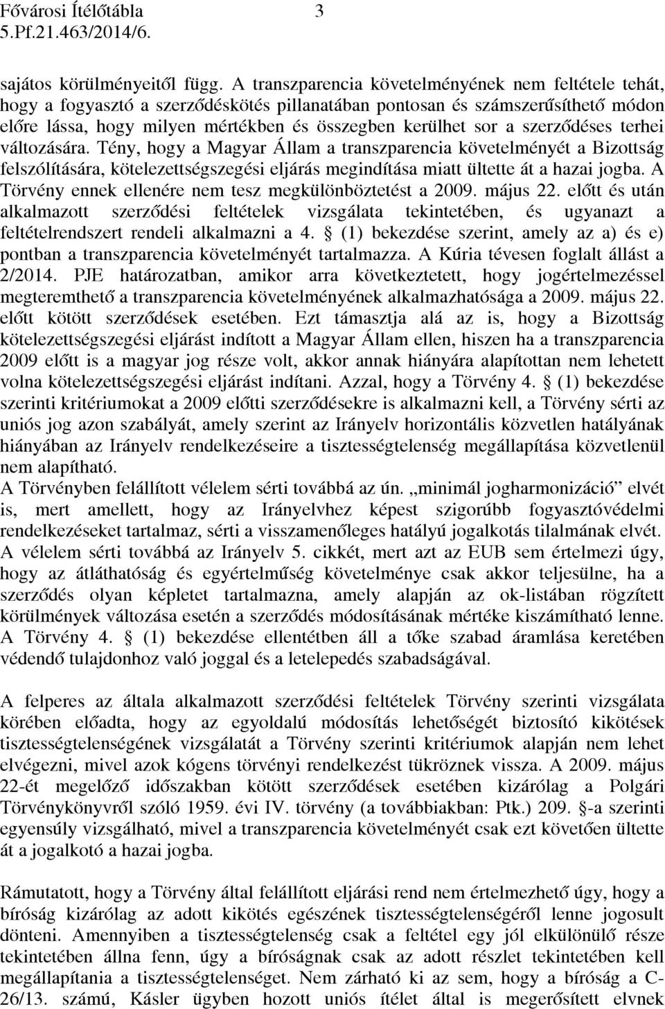 szerződéses terhei változására. Tény, hogy a Magyar Állam a transzparencia követelményét a Bizottság felszólítására, kötelezettségszegési eljárás megindítása miatt ültette át a hazai jogba.