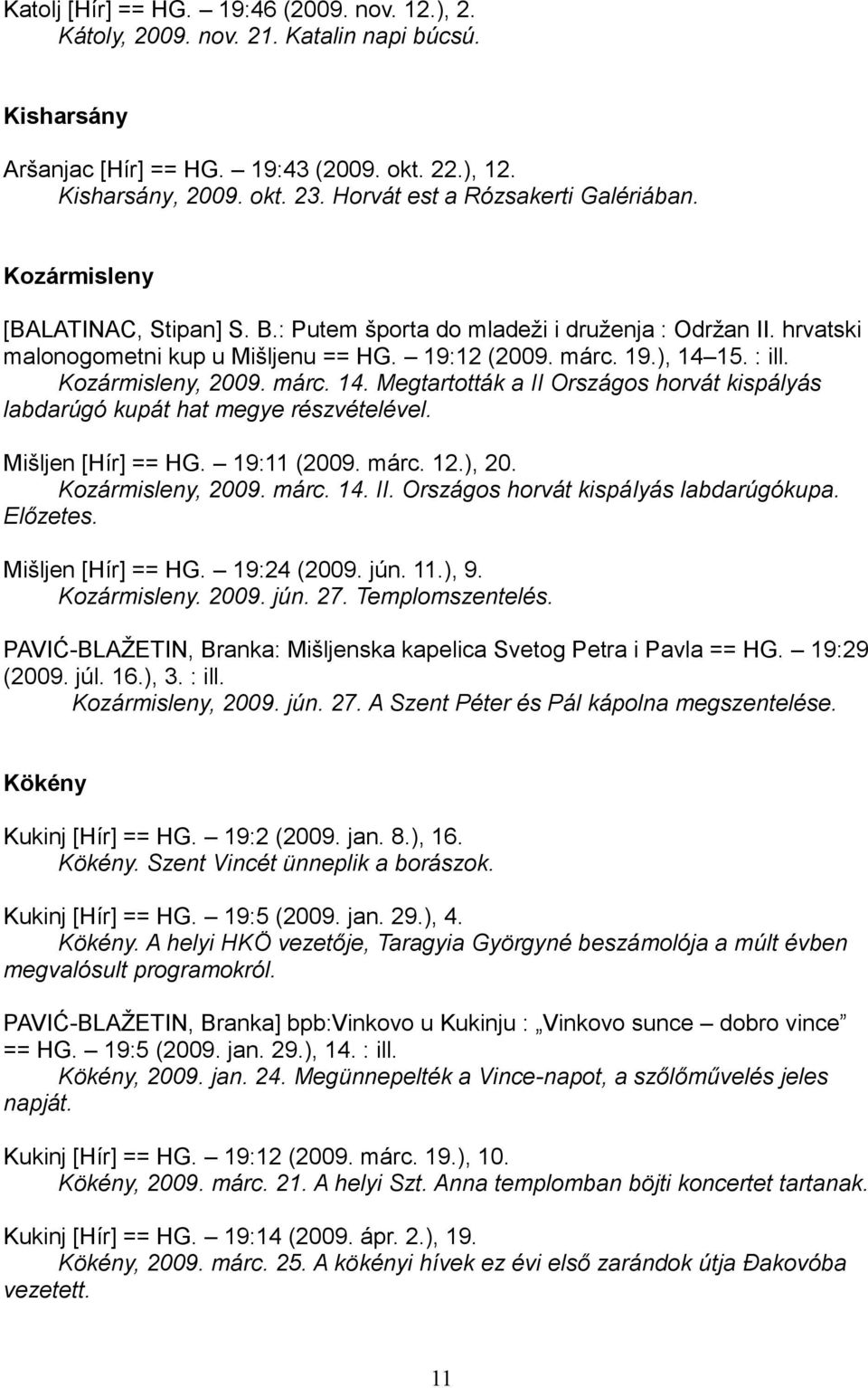 : ill. Kozármisleny, 2009. márc. 14. Megtartották a II Országos horvát kispályás labdarúgó kupát hat megye részvételével. Mišljen [Hír] == HG. 19:11 (2009. márc. 12.), 20. Kozármisleny, 2009. márc. 14. II. Országos horvát kispályás labdarúgókupa.