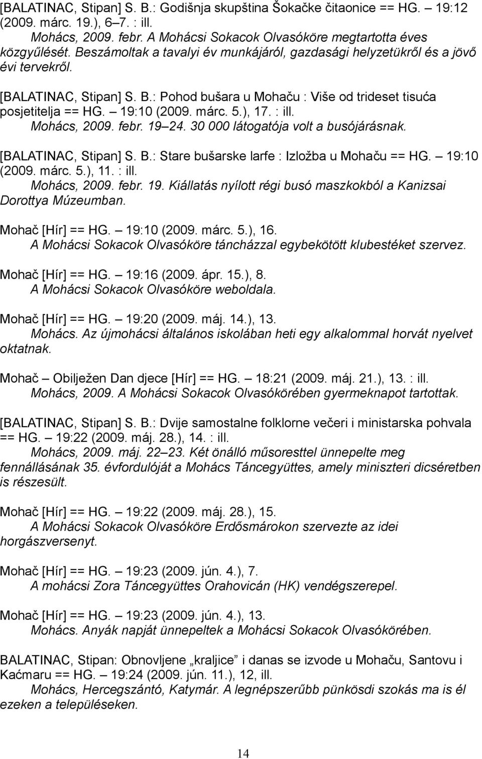 5.), 17. : ill. Mohács, 2009. febr. 19 24. 30 000 látogatója volt a busójárásnak. [BALATINAC, Stipan] S. B.: Stare bušarske larfe : Izložba u Mohaču == HG. 19:10 (2009. márc. 5.), 11. : ill. Mohács, 2009. febr. 19. Kiállatás nyílott régi busó maszkokból a Kanizsai Dorottya Múzeumban.