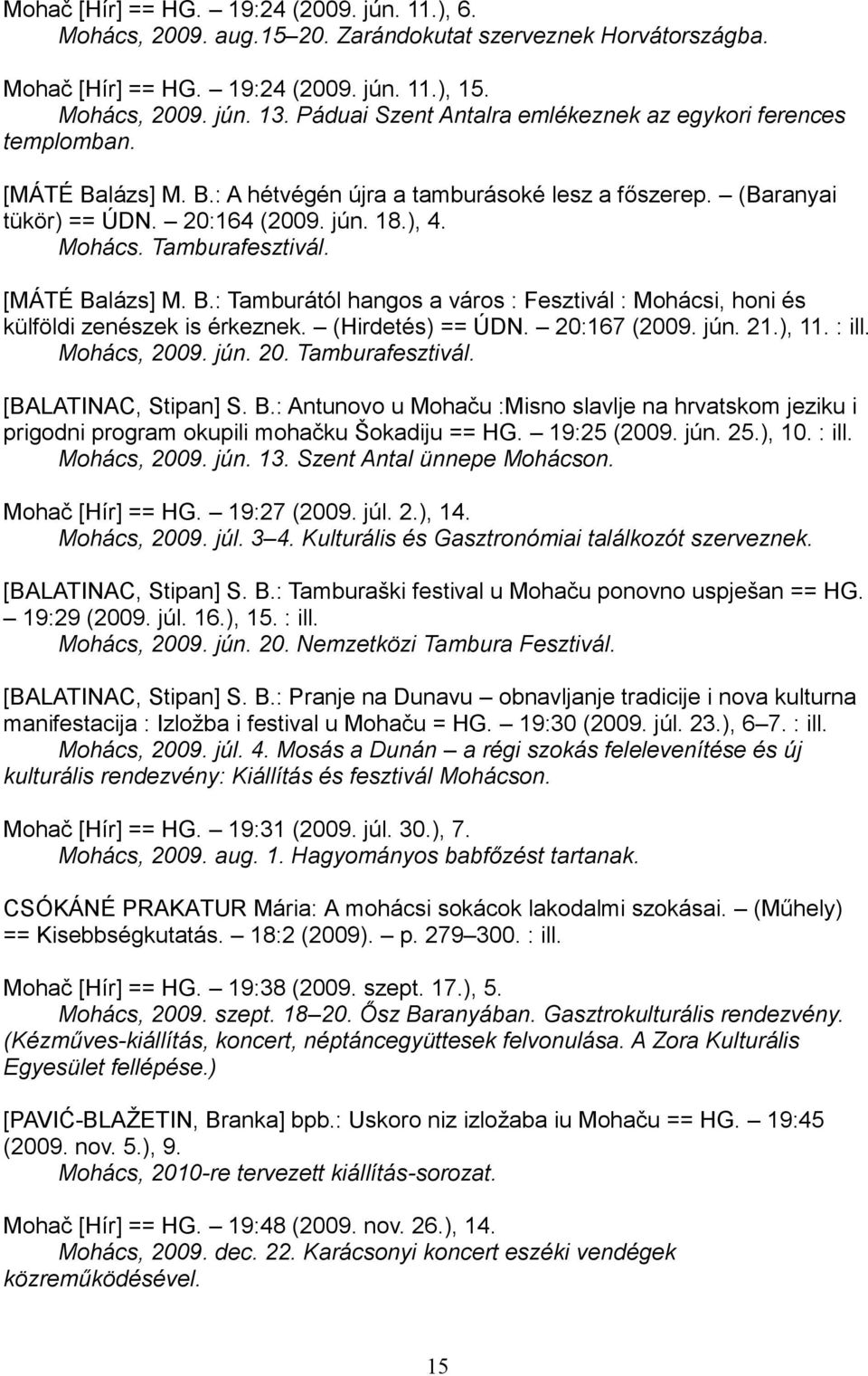 Tamburafesztivál. [MÁTÉ Balázs] M. B.: Tamburától hangos a város : Fesztivál : Mohácsi, honi és külföldi zenészek is érkeznek. (Hirdetés) == ÚDN. 20:167 (2009. jún. 21.), 11. : ill. Mohács, 2009. jún. 20. Tamburafesztivál.