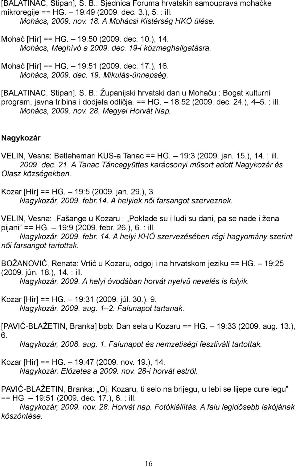 : Županijski hrvatski dan u Mohaču : Bogat kulturni program, javna tribina i dodjela odličja. == HG. 18:52 (2009. dec. 24.), 4 5. : ill. Mohács, 2009. nov. 28. Megyei Horvát Nap.