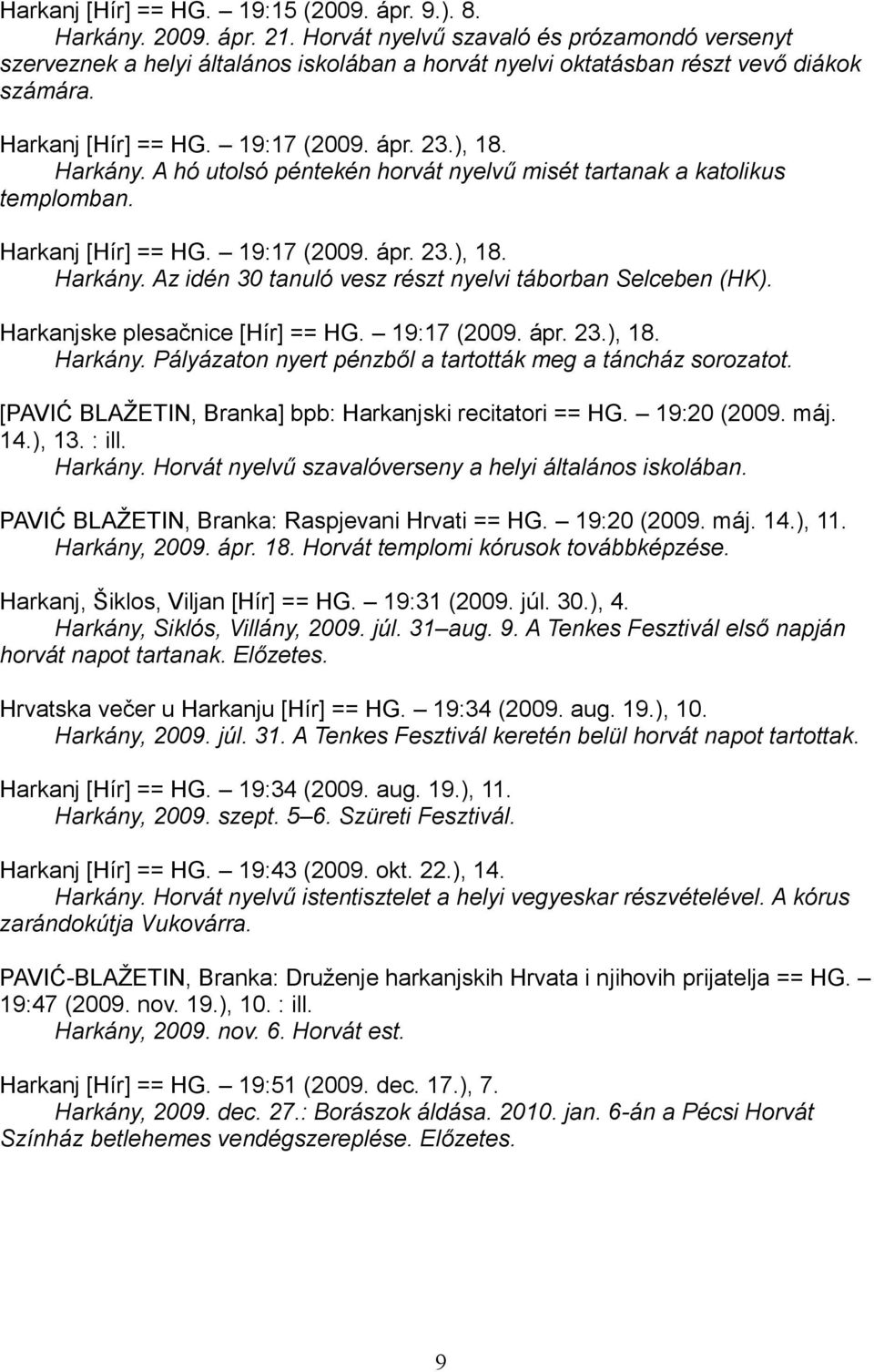 A hó utolsó péntekén horvát nyelvű misét tartanak a katolikus templomban. Harkanj [Hír] == HG. 19:17 (2009. ápr. 23.), 18. Harkány. Az idén 30 tanuló vesz részt nyelvi táborban Selceben (HK).