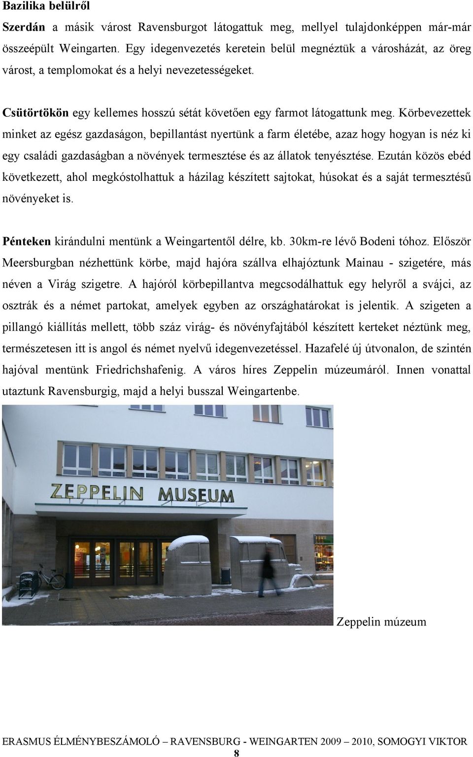 Körbevezettek minket az egész gazdaságon, bepillantást nyertünk a farm életébe, azaz hogy hogyan is néz ki egy családi gazdaságban a növények termesztése és az állatok tenyésztése.