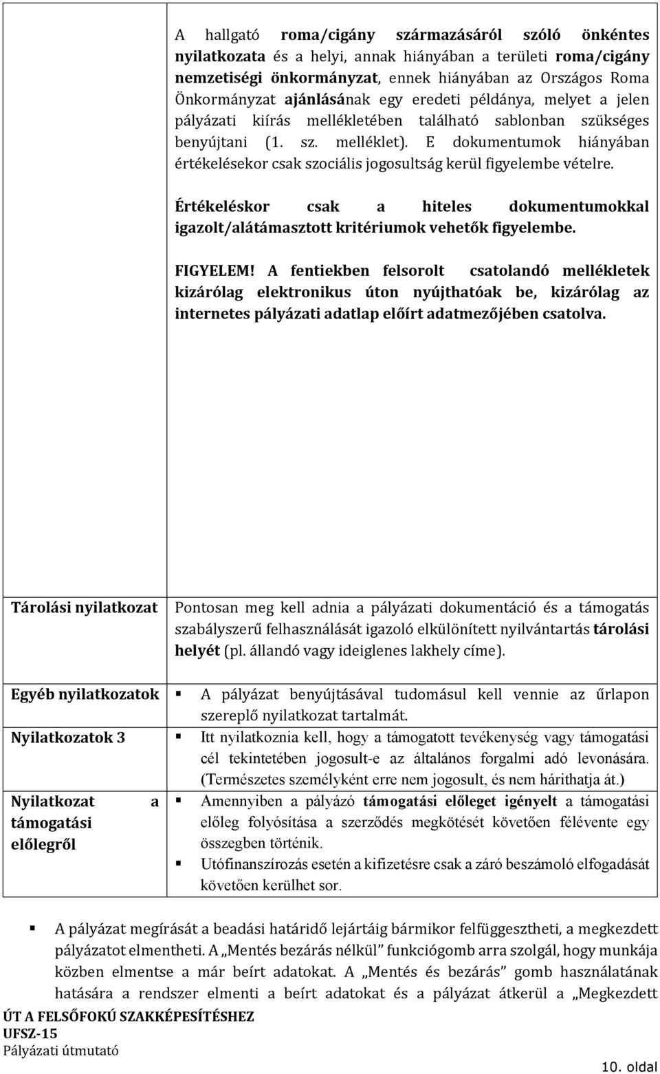 E dokumentumok hiányában értékelésekor csak szociális jogosultság kerül figyelembe vételre. Értékeléskor csak a hiteles dokumentumokkal igazolt/alátámasztott kritériumok vehetők figyelembe. FIGYELEM!
