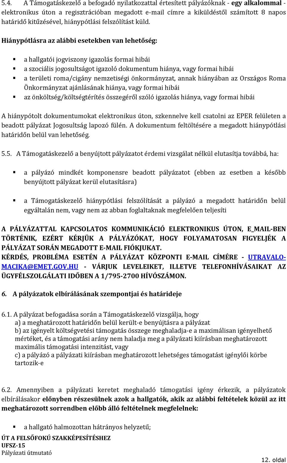 Hiánypótlásra az alábbi esetekben van lehetőség: a hallgatói jogviszony igazolás formai hibái a szociális jogosultságot igazoló dokumentum hiánya, vagy formai hibái a területi roma/cigány nemzetiségi