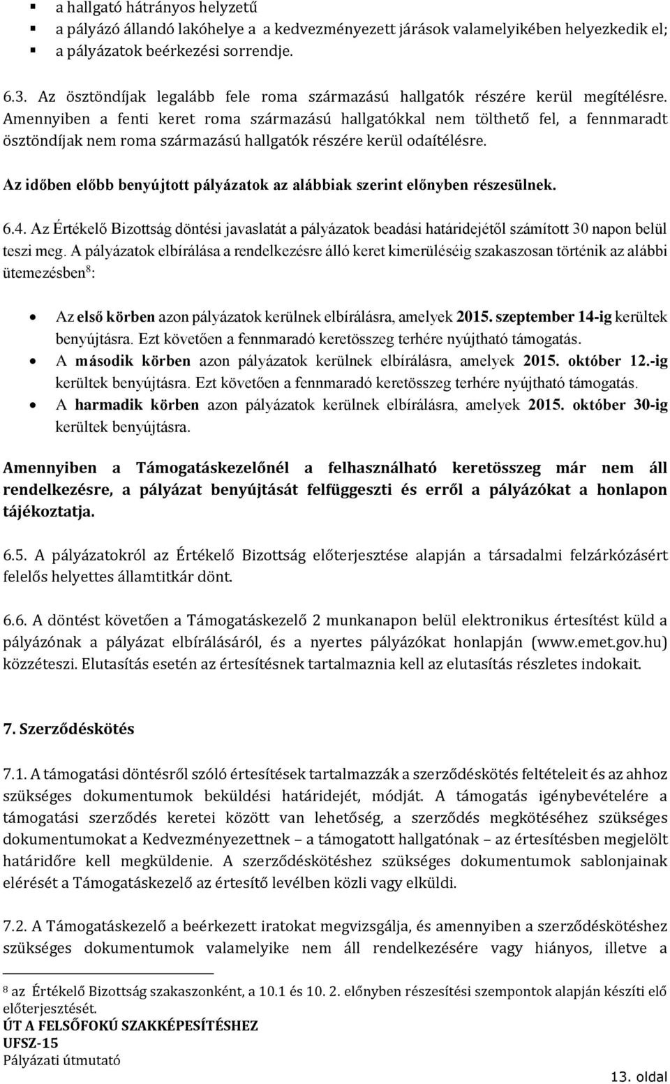 Amennyiben a fenti keret roma származású hallgatókkal nem tölthető fel, a fennmaradt ösztöndíjak nem roma származású hallgatók részére kerül odaítélésre.