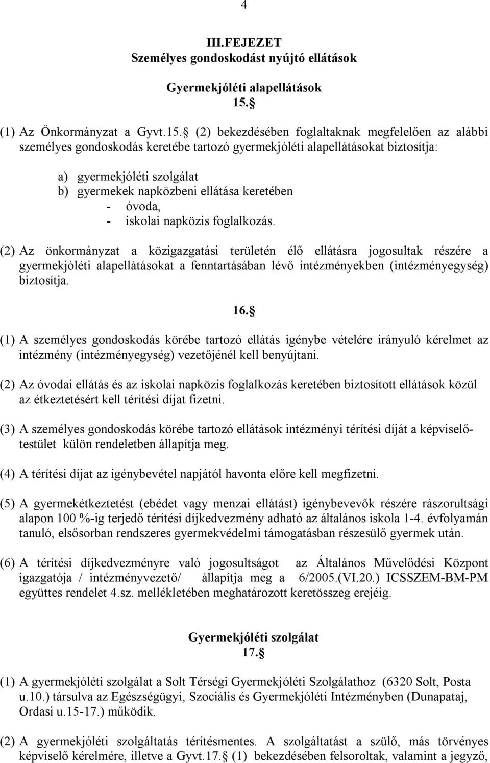 (2) bekezdésében foglaltaknak megfelelően az alábbi személyes gondoskodás keretébe tartozó gyermekjóléti alapellátásokat biztosítja: a) gyermekjóléti szolgálat b) gyermekek napközbeni ellátása