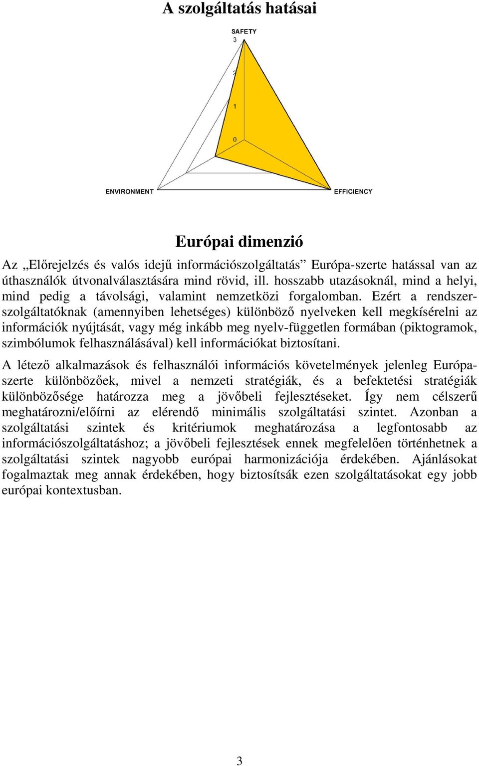 Ezért a rendszerszolgáltatóknak (amennyiben lehetséges) különböző nyelveken kell megkísérelni az információk nyújtását, vagy még inkább meg nyelv-független formában (piktogramok, szimbólumok