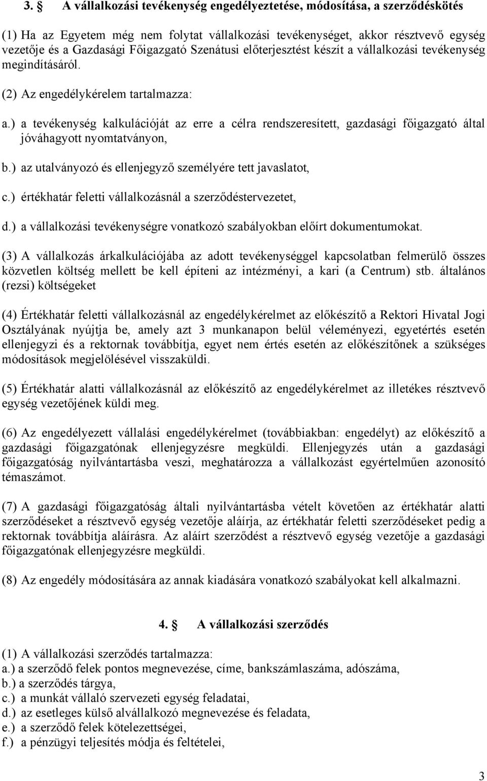 ) a tevékenység kalkulációját az erre a célra rendszeresített, gazdasági főigazgató által jóváhagyott nyomtatványon, b.) az utalványozó és ellenjegyző személyére tett javaslatot, c.