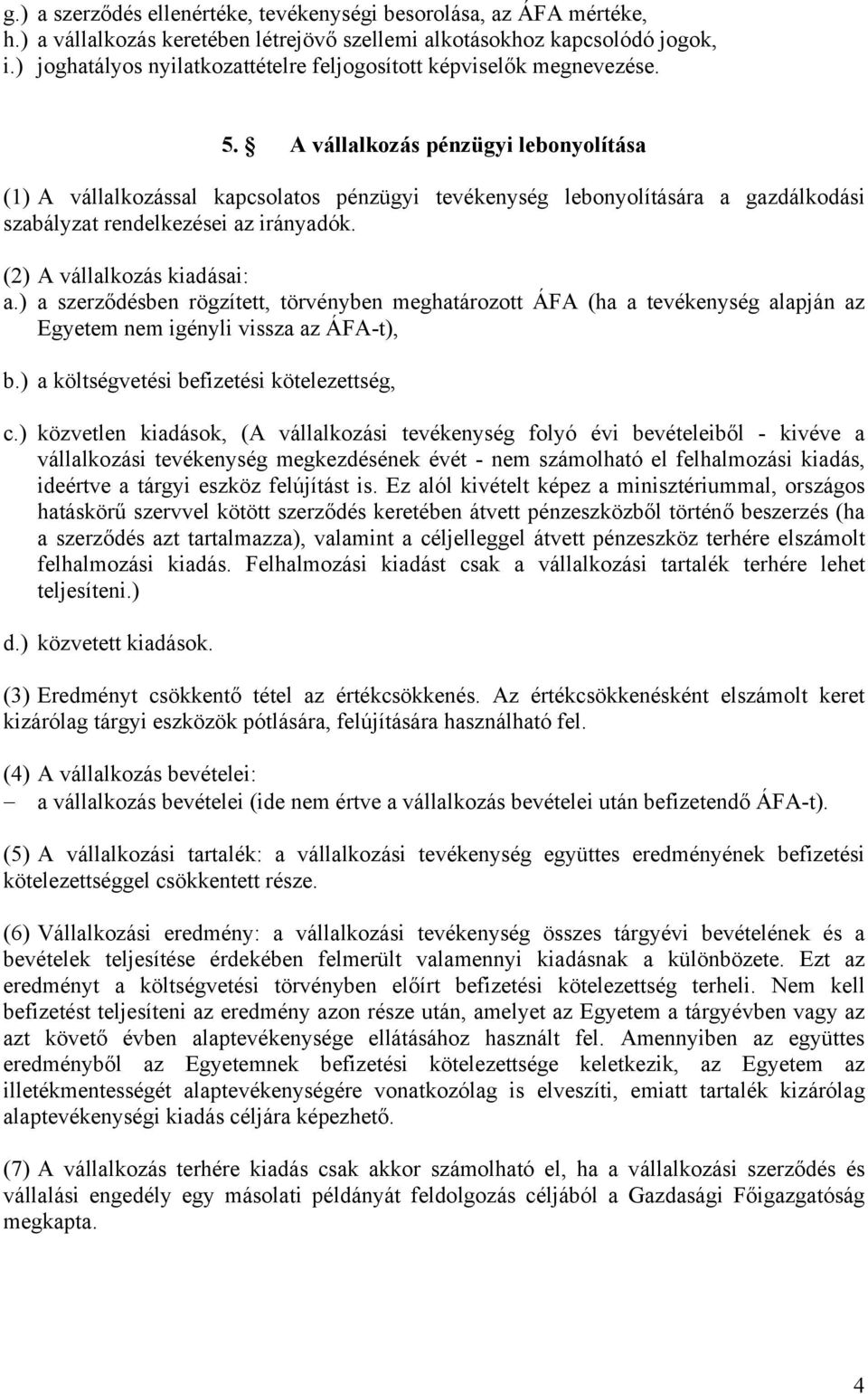 A vállalkozás pénzügyi lebonyolítása (1) A vállalkozással kapcsolatos pénzügyi tevékenység lebonyolítására a gazdálkodási szabályzat rendelkezései az irányadók. (2) A vállalkozás kiadásai: a.