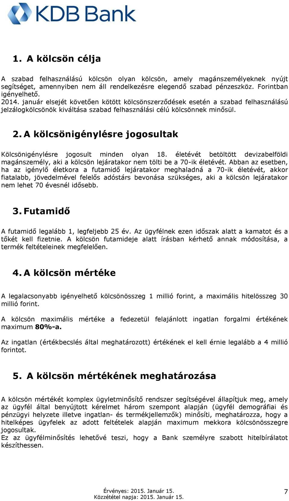 A kölcsönigénylésre jogosultak Kölcsönigénylésre jogosult minden olyan 18. életévét betöltött devizabelföldi magánszemély, aki a kölcsön lejáratakor nem tölti be a 70-ik életévét.