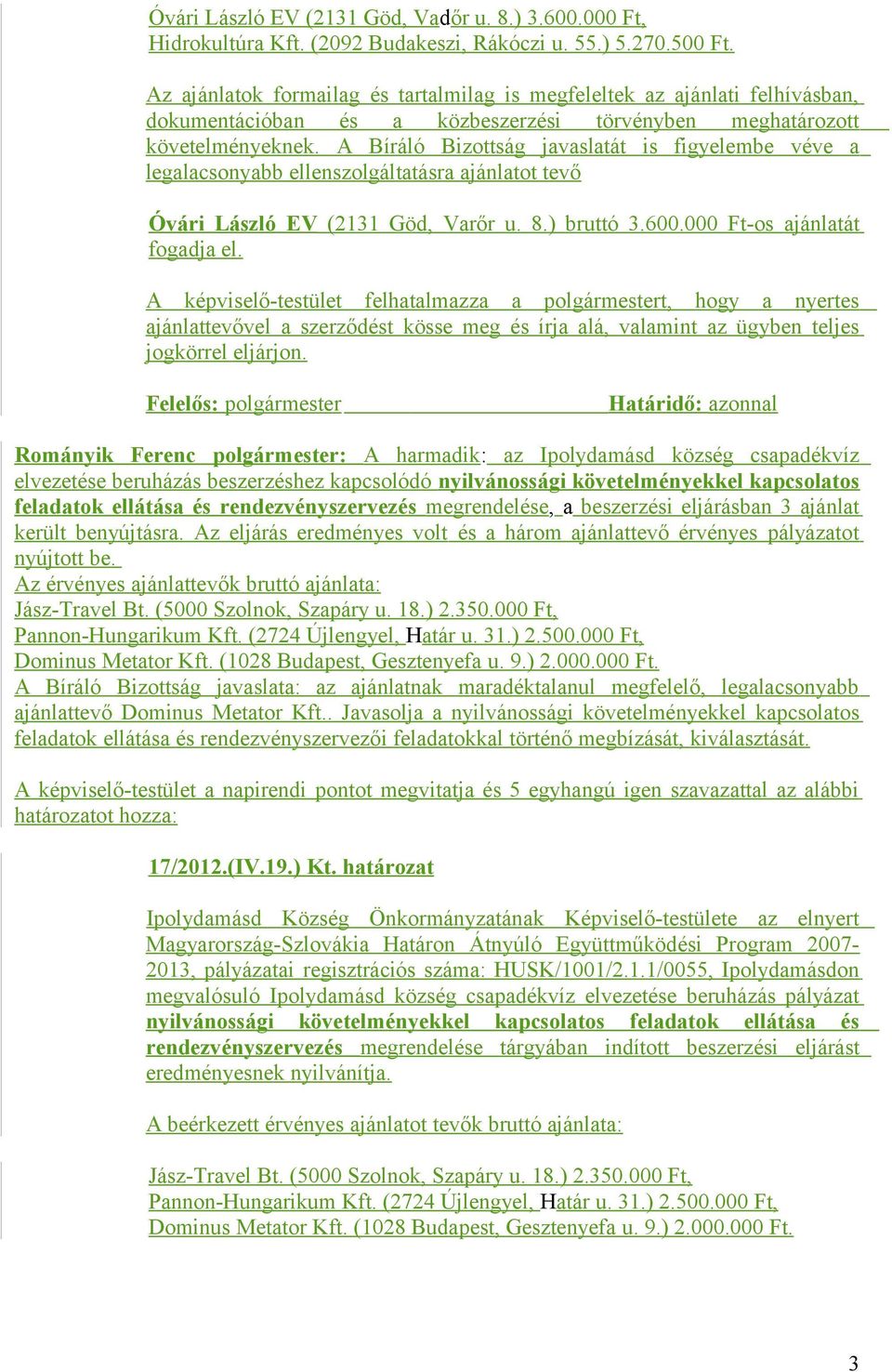 rendezvényszervezés megrendelése, a beszerzési eljárásban 3 ajánlat került benyújtásra. Az eljárás eredményes volt és a három ajánlattevő érvényes pályázatot nyújtott be.