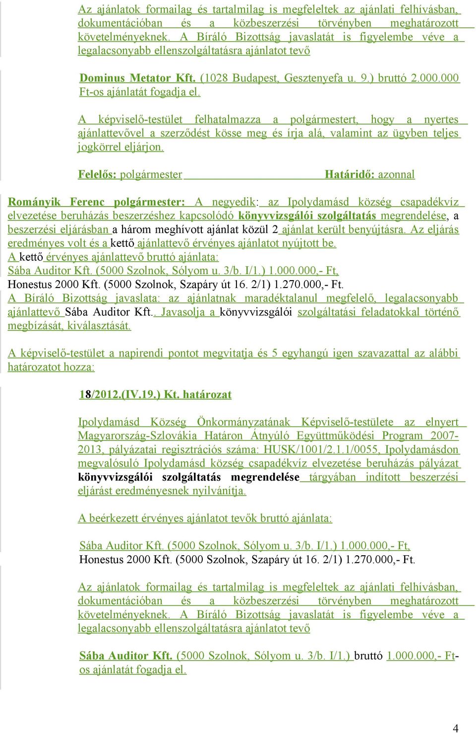 meghívott ajánlat közül 2 ajánlat került benyújtásra. Az eljárás eredményes volt és a kettő ajánlattevő érvényes ajánlatot nyújtott be. A kettő érvényes ajánlattevő bruttó ajánlata: Sába Auditor Kft.