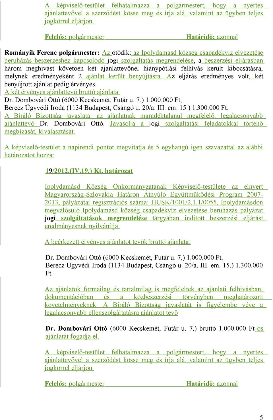 A két érvényes ajánlattevő bruttó ajánlata: Dr. Dombovári Ottó (6000 Kecskemét, Futár u. 7.) 1.000.000 Ft, Berecz Ügyvédi Iroda (1134 Budapest, Csángó u. 20/a. III. em. 15.) 1.300.000 Ft. ajánlattevő Dr.