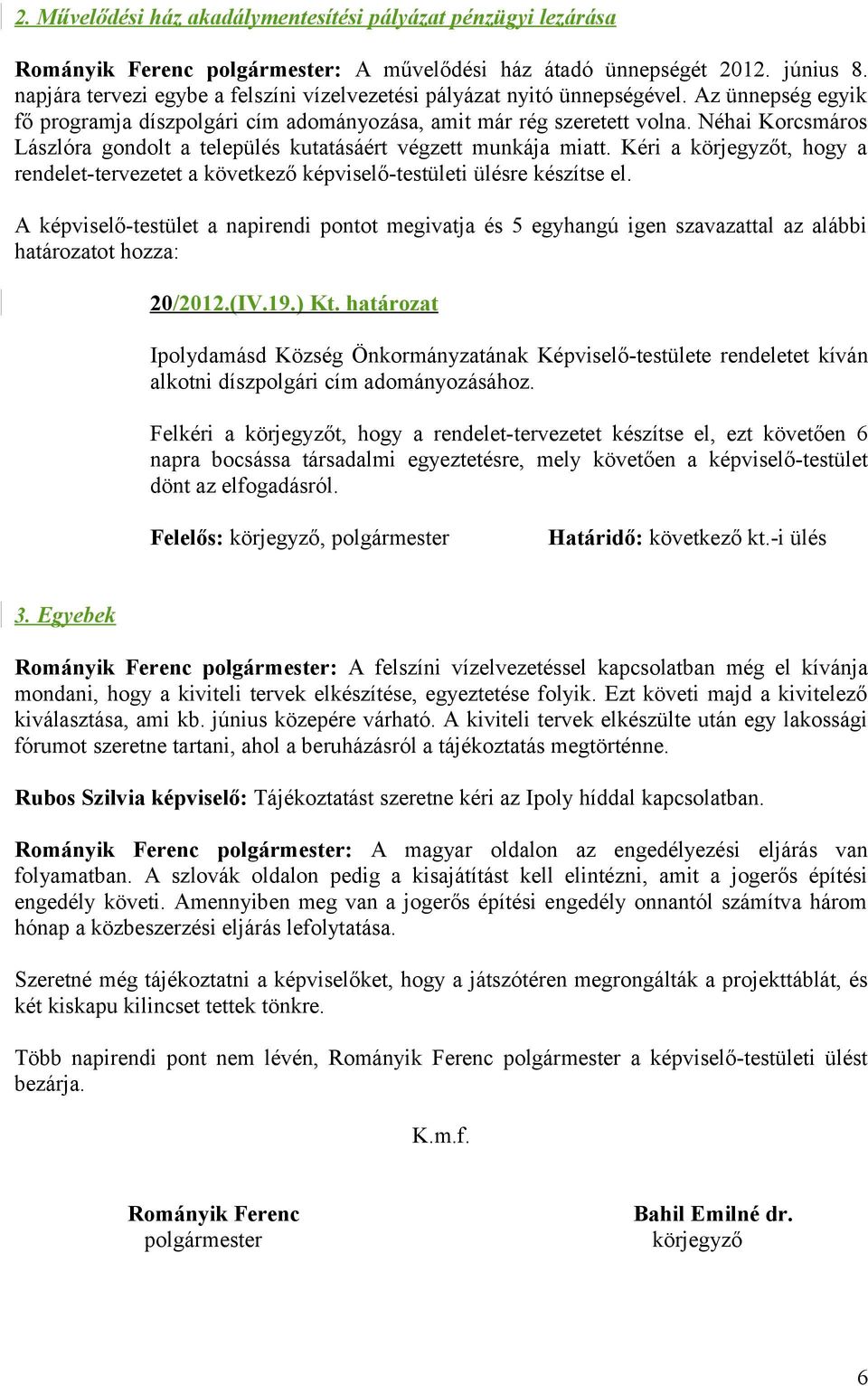 Néhai Korcsmáros Lászlóra gondolt a település kutatásáért végzett munkája miatt. Kéri a körjegyzőt, hogy a rendelet-tervezetet a következő képviselő-testületi ülésre készítse el.
