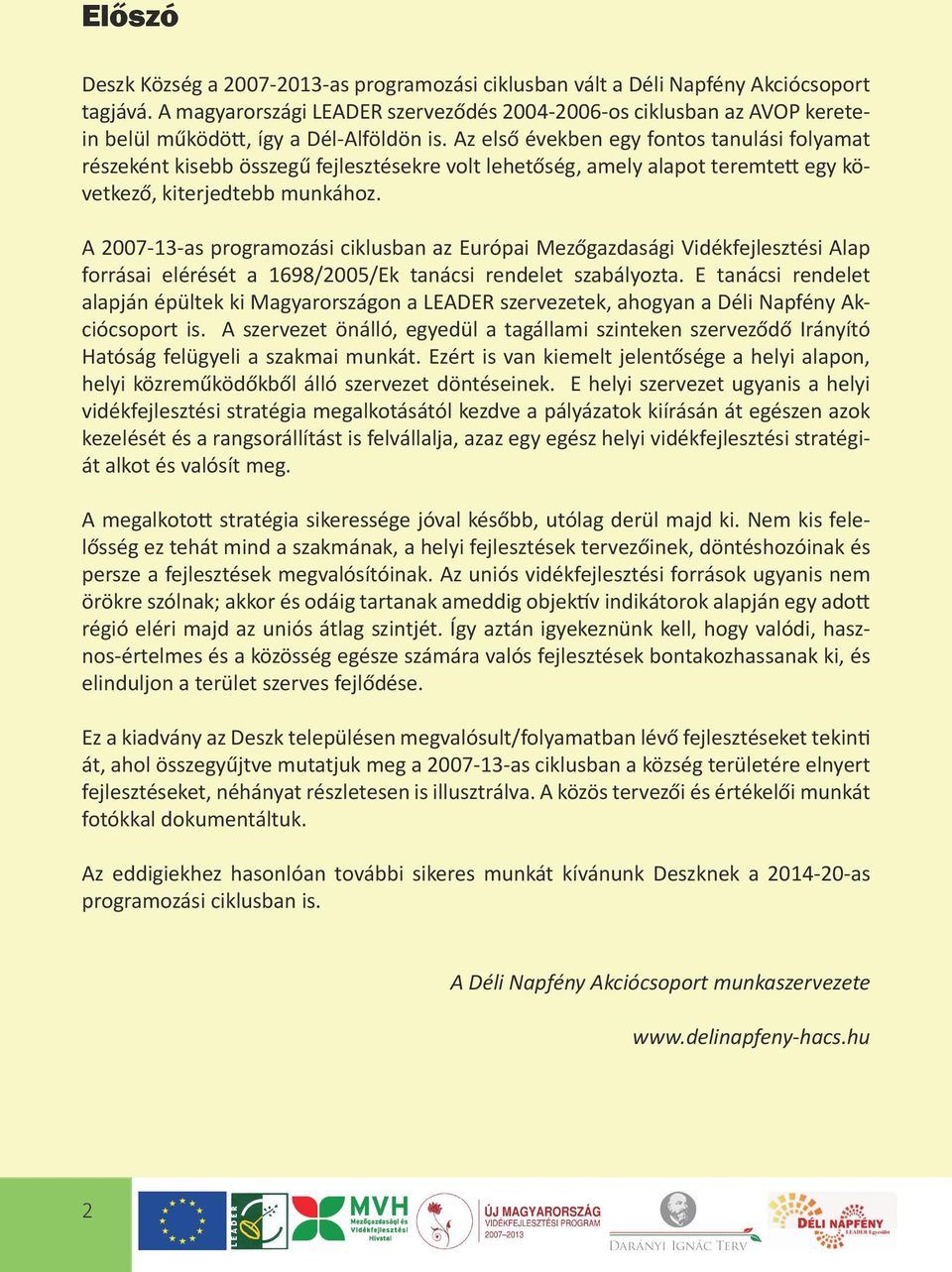 Az első években egy fontos tanulási folyamat részeként kisebb összegű fejlesztésekre volt lehetőség, amely alapot teremtett egy következő, kiterjedtebb munkához.