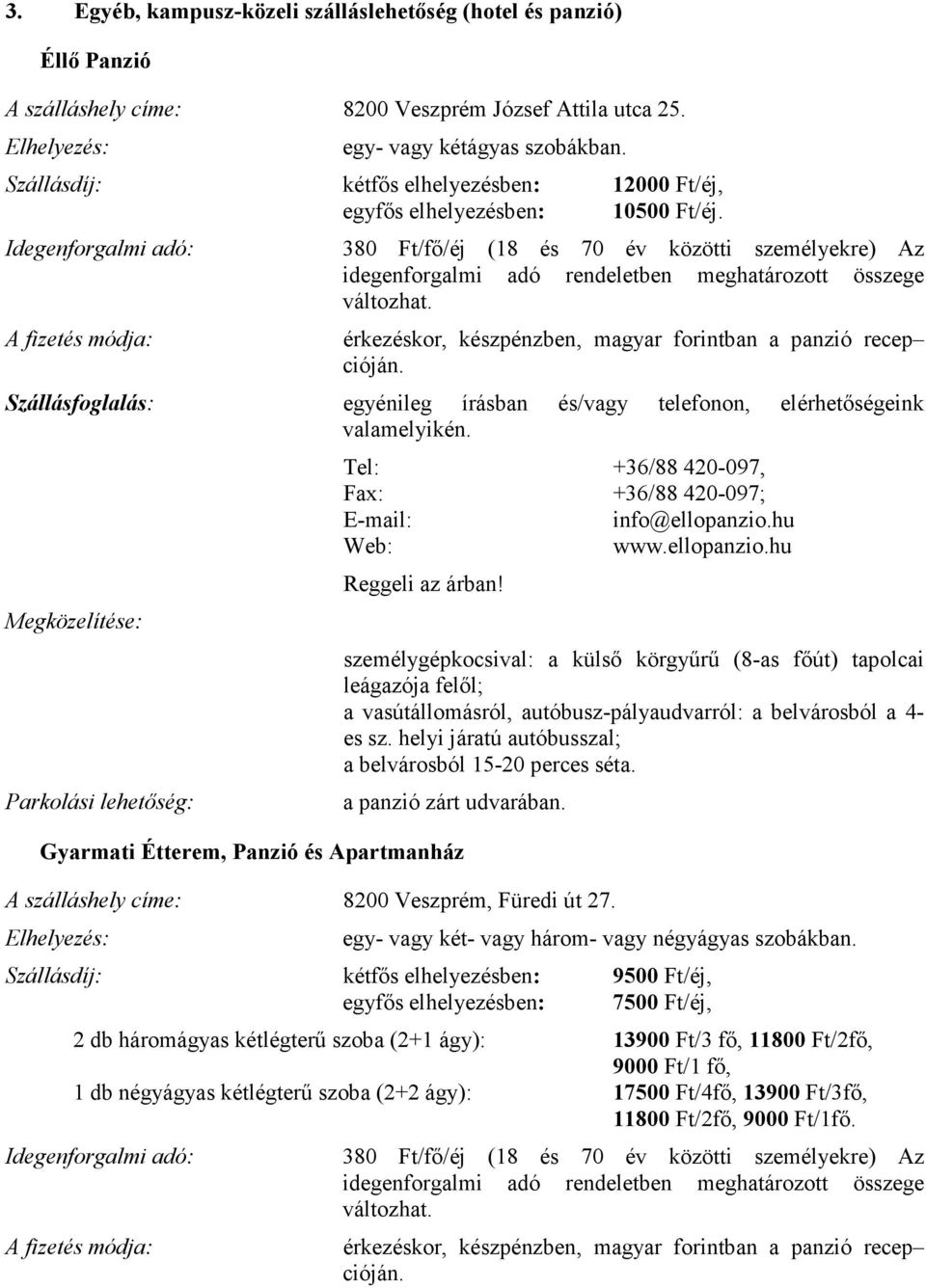 Szállásfoglalás: egyénileg írásban és/vagy telefonon, elérhetıségeink valamelyikén. Megközelítése: Parkolási lehetıség: Tel: +36/88 420-097, Fax: +36/88 420-097; E-mail: info@ellopanzio.hu Web: www.