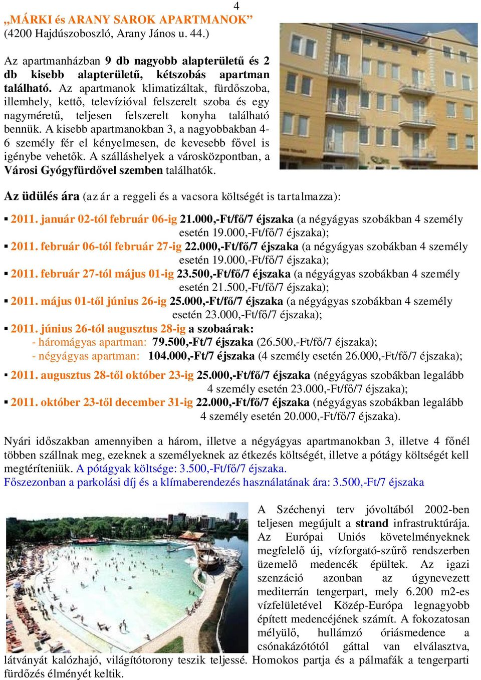 A kisebb apartmanokban 3, a nagyobbakban 4-6 személy fér el kényelmesen, de kevesebb f vel is igénybe vehet k. A szálláshelyek a városközpontban, a Városi Gyógyfürd vel szemben találhatók. 2011.