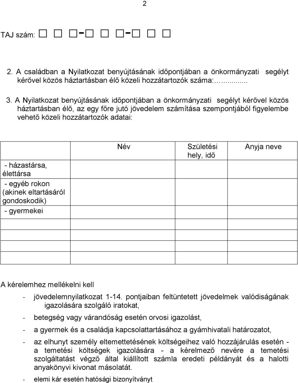 házastársa, élettársa - egyéb rokon (akinek eltartásáról gondoskodik) - gyermekei Név Születési hely, idő nyja neve kérelemhez mellékelni kell - jövedelemnyilatkozat 1-14.