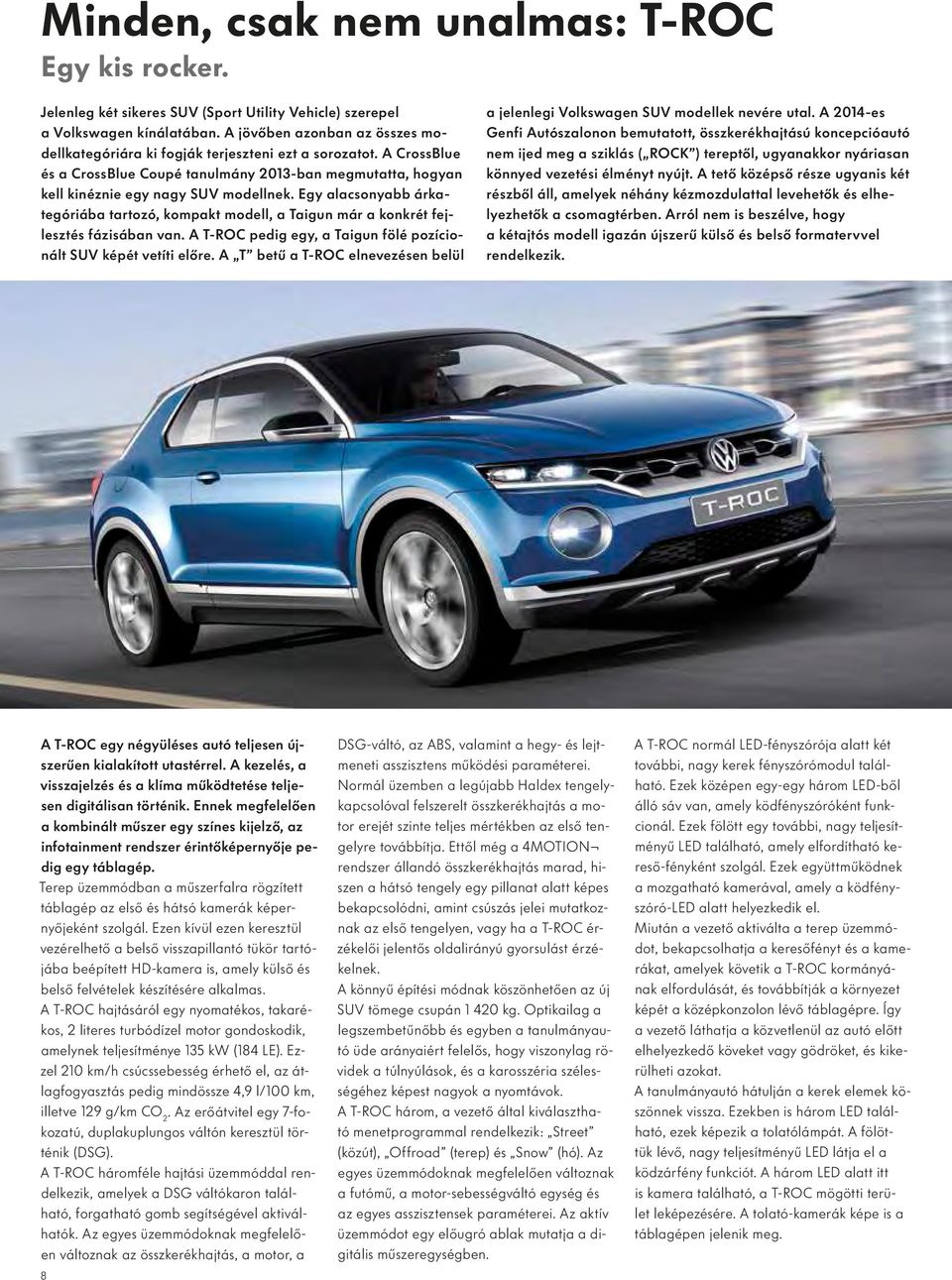 Egy alacsonyabb árkategóriába tartozó, kompakt modell, a Taigun már a konkrét fejlesztés fázisában van. A T-ROC pedig egy, a Taigun fölé pozícionált SUV képét vetíti előre.