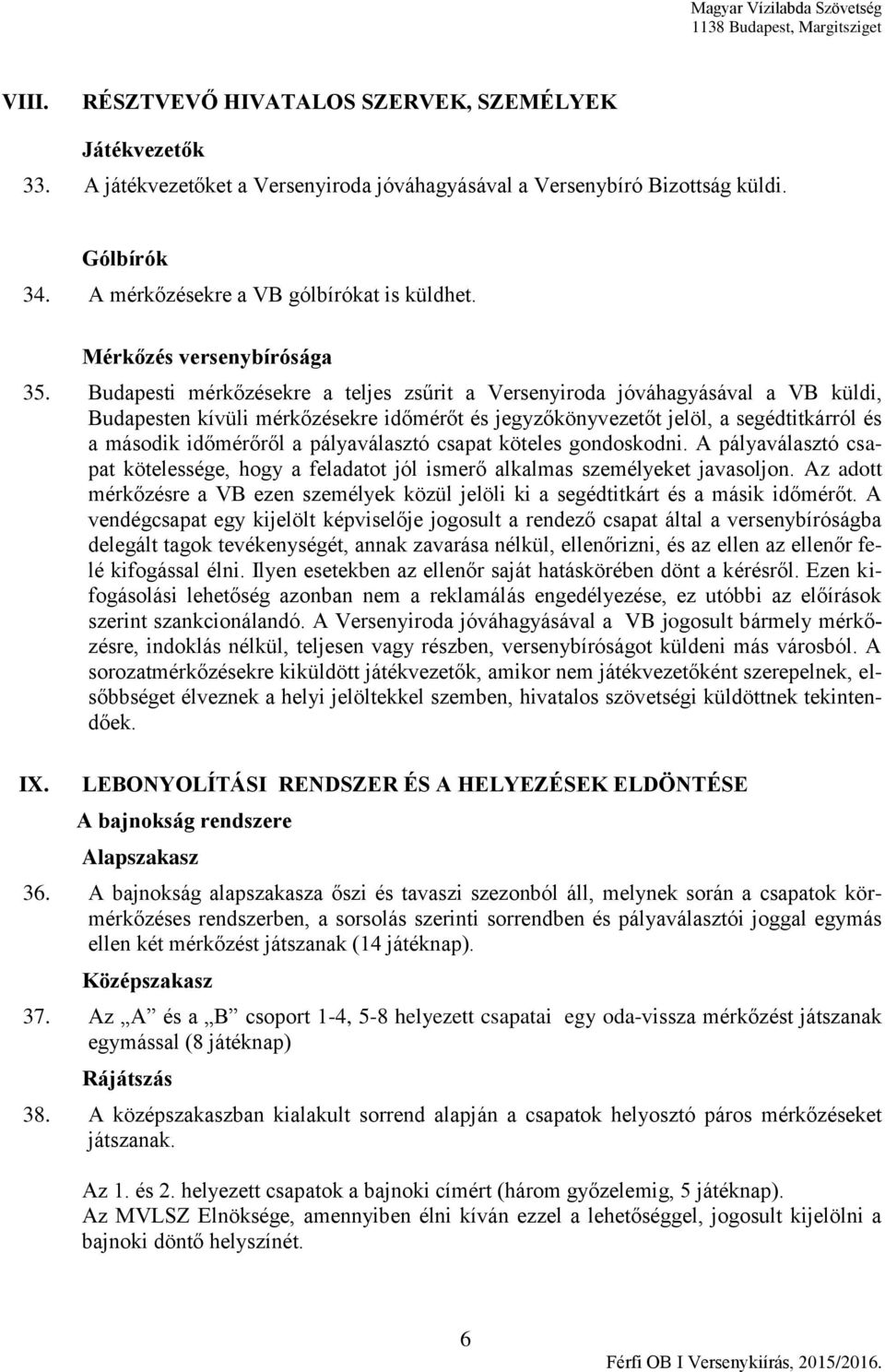 Budapesti mérkőzésekre a teljes zsűrit a Versenyiroda jóváhagyásával a VB küldi, Budapesten kívüli mérkőzésekre időmérőt és jegyzőkönyvezetőt jelöl, a segédtitkárról és a második időmérőről a