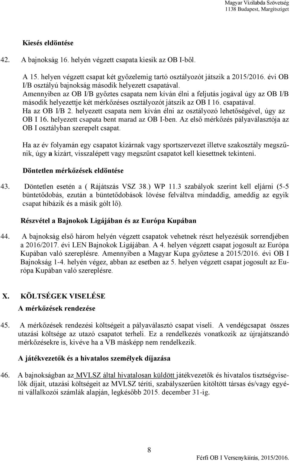 Amennyiben az OB I/B győztes csapata nem kíván élni a feljutás jogával úgy az OB I/B második helyezettje két mérkőzéses osztályozót játszik az OB I 16. csapatával. Ha az OB I/B 2.