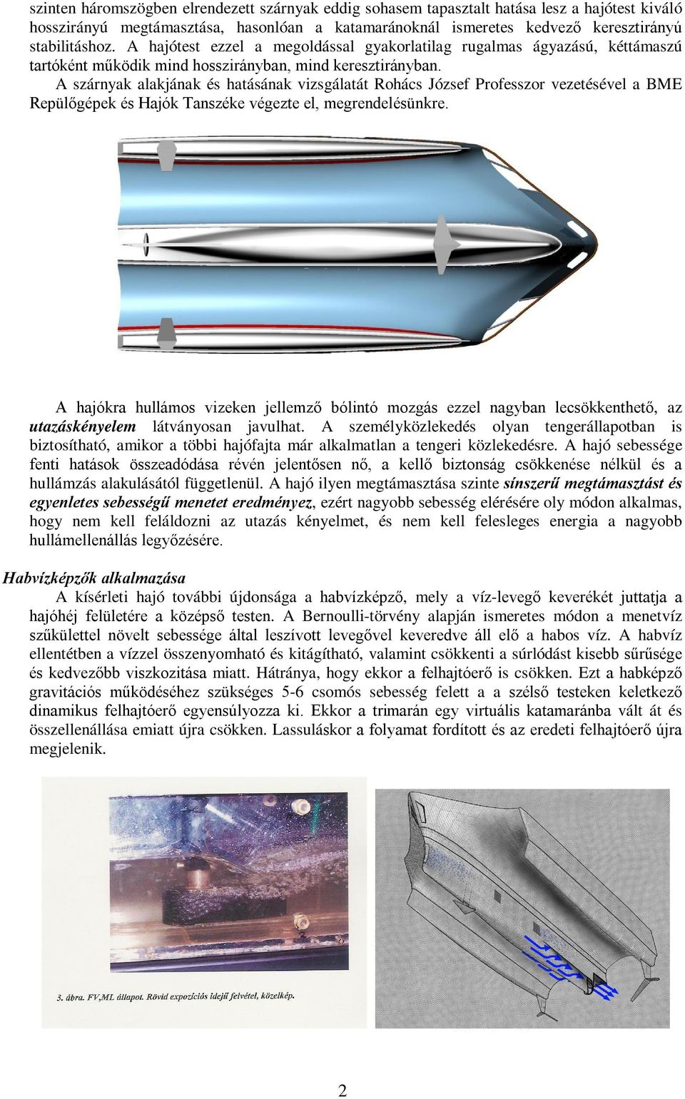 A szárnyak alakjának és hatásának vizsgálatát Rohács József Professzor vezetésével a BME Repülőgépek és Hajók Tanszéke végezte el, megrendelésünkre.