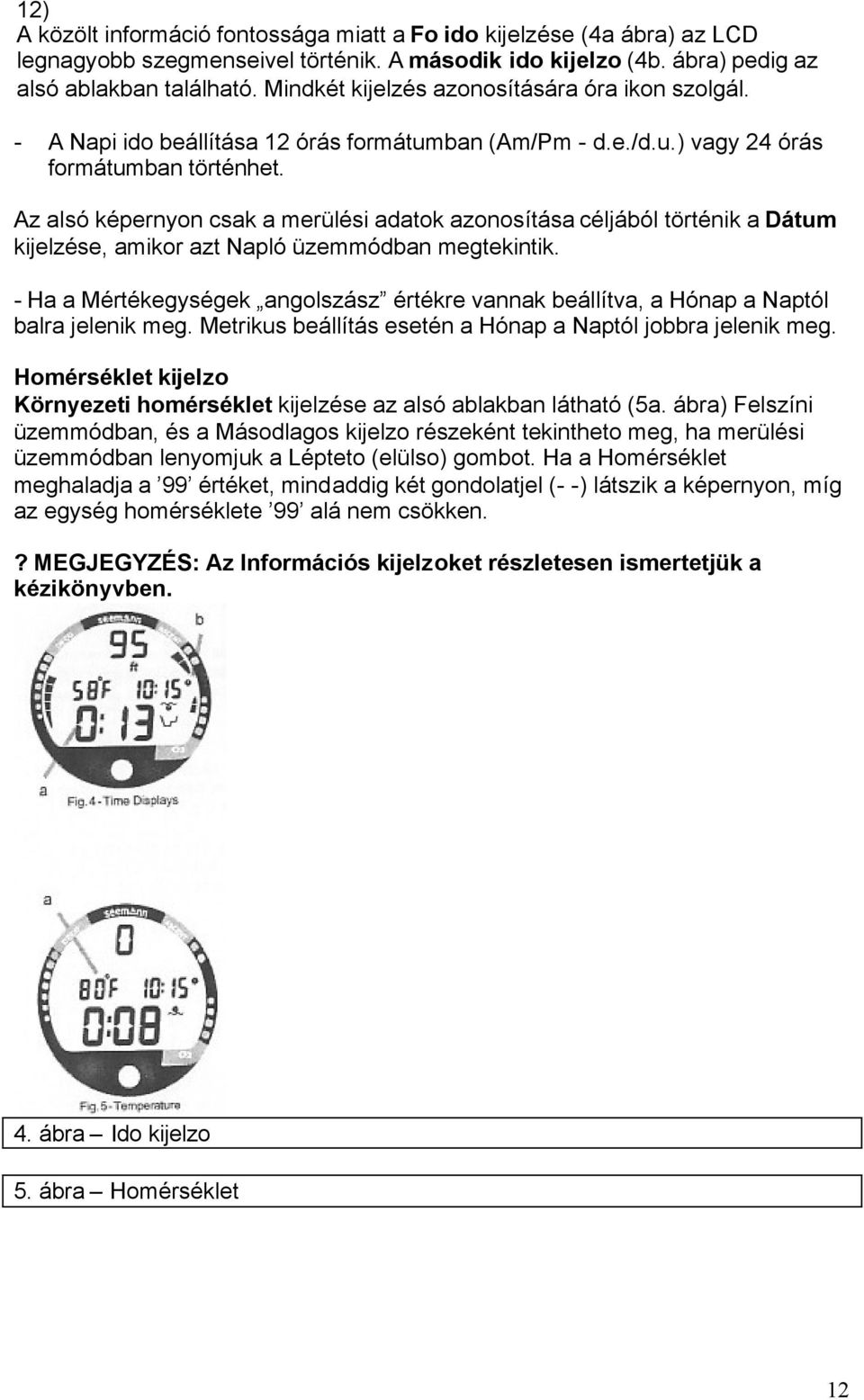 Az alsó képernyon csak a merülési adatok azonosítása céljából történik a Dátum kijelzése, amikor azt Napló üzemmódban megtekintik.