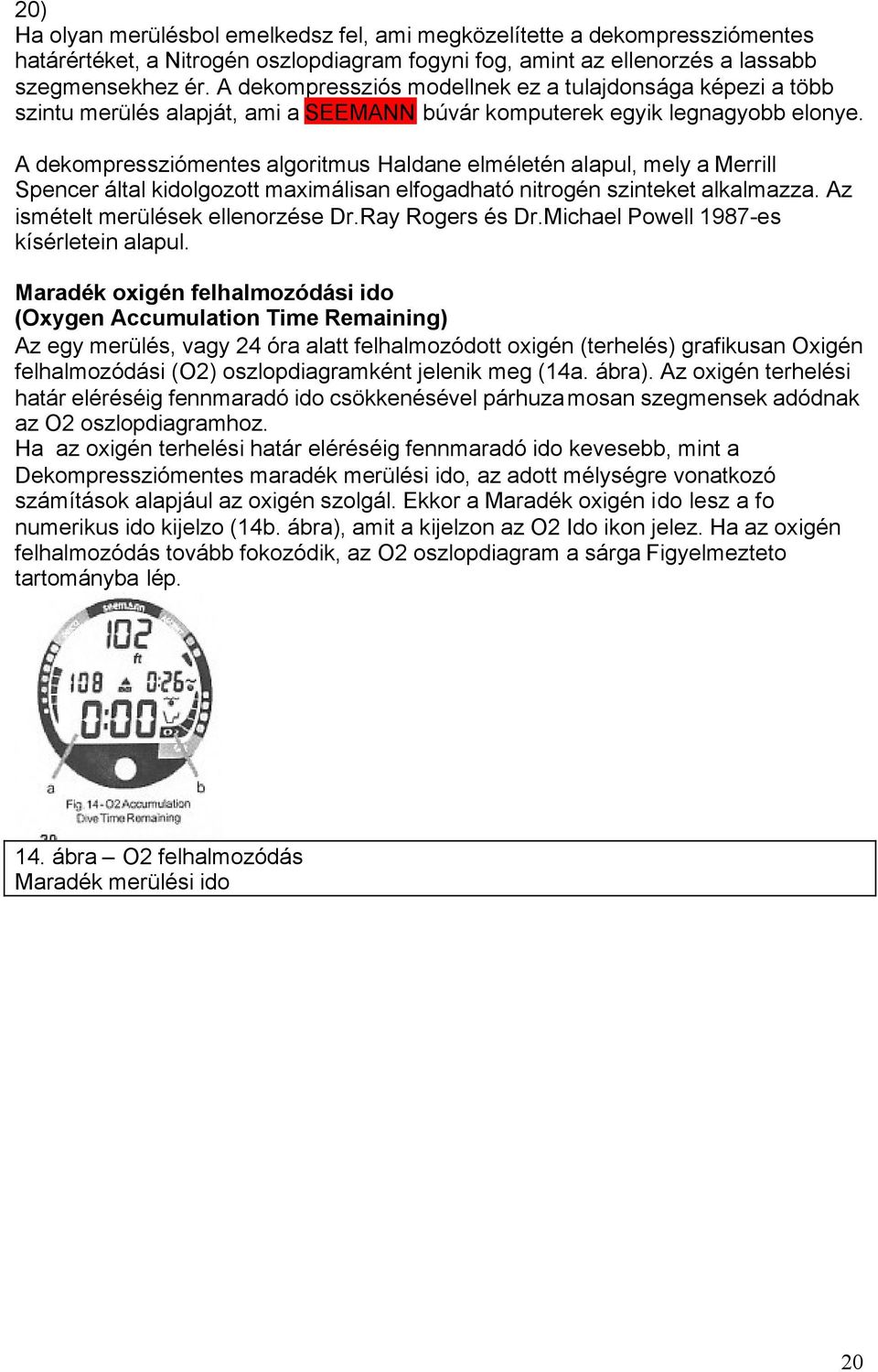 A dekompressziómentes algoritmus Haldane elméletén alapul, mely a Merrill Spencer által kidolgozott maximálisan elfogadható nitrogén szinteket alkalmazza. Az ismételt merülések ellenorzése Dr.