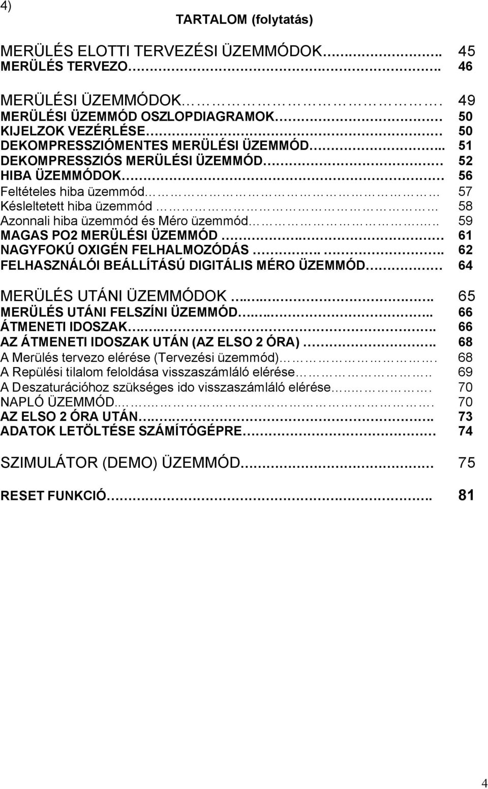 . 51 DEKOMPRESSZIÓS MERÜLÉSI ÜZEMMÓD 52 HIBA ÜZEMMÓDOK 56 Feltételes hiba üzemmód 57 Késleltetett hiba üzemmód 58 Azonnali hiba üzemmód és Méro üzemmód... 59 MAGAS PO2 MERÜLÉSI ÜZEMMÓD.