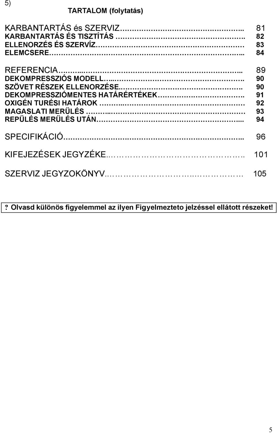 . 90 DEKOMPRESSZIÓMENTES HATÁRÉRTÉKEK. 91 OXIGÉN TURÉSI HATÁROK.. 92 MAGASLATI MERÜLÉS.. 93 REPÜLÉS MERÜLÉS UTÁN.