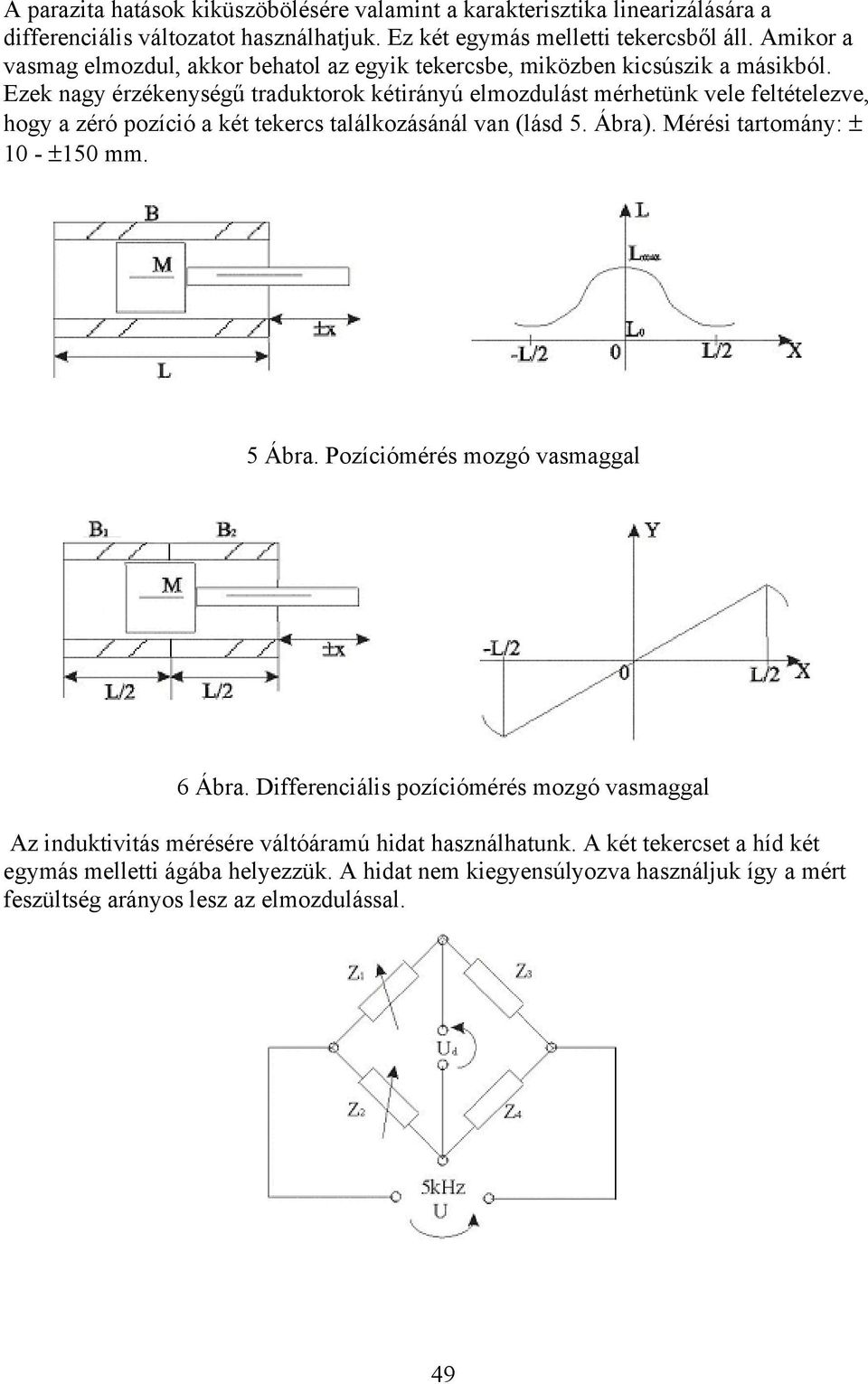 Ezek nagy érzékenységű trauktorok kétirányú elmozulást mérhetünk vele feltételezve, hogy a zéró pozíció a két tekercs találkozásánál van (lás 5. Ábra).