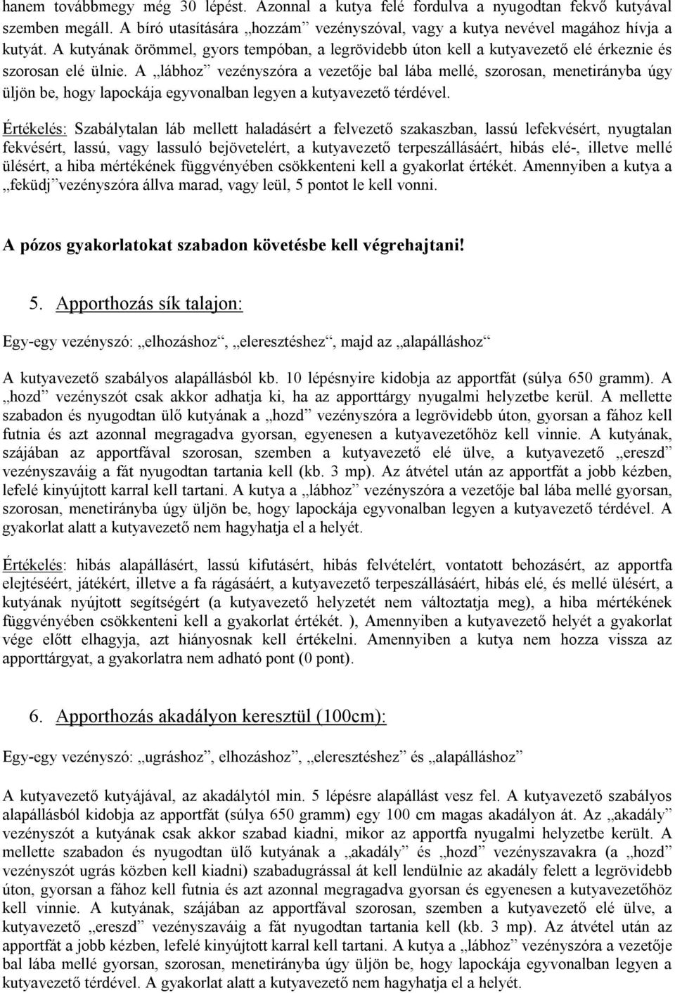 A lábhoz vezényszóra a vezetője bal lába mellé, szorosan, menetirányba úgy üljön be, hogy lapockája egyvonalban legyen a kutyavezető térdével.