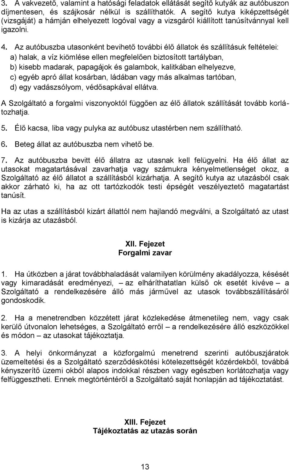 Az autóbuszba utasonként bevihető további élő állatok és szállításuk feltételei: a) halak, a víz kiömlése ellen megfelelően biztosított tartályban, b) kisebb madarak, papagájok és galambok,