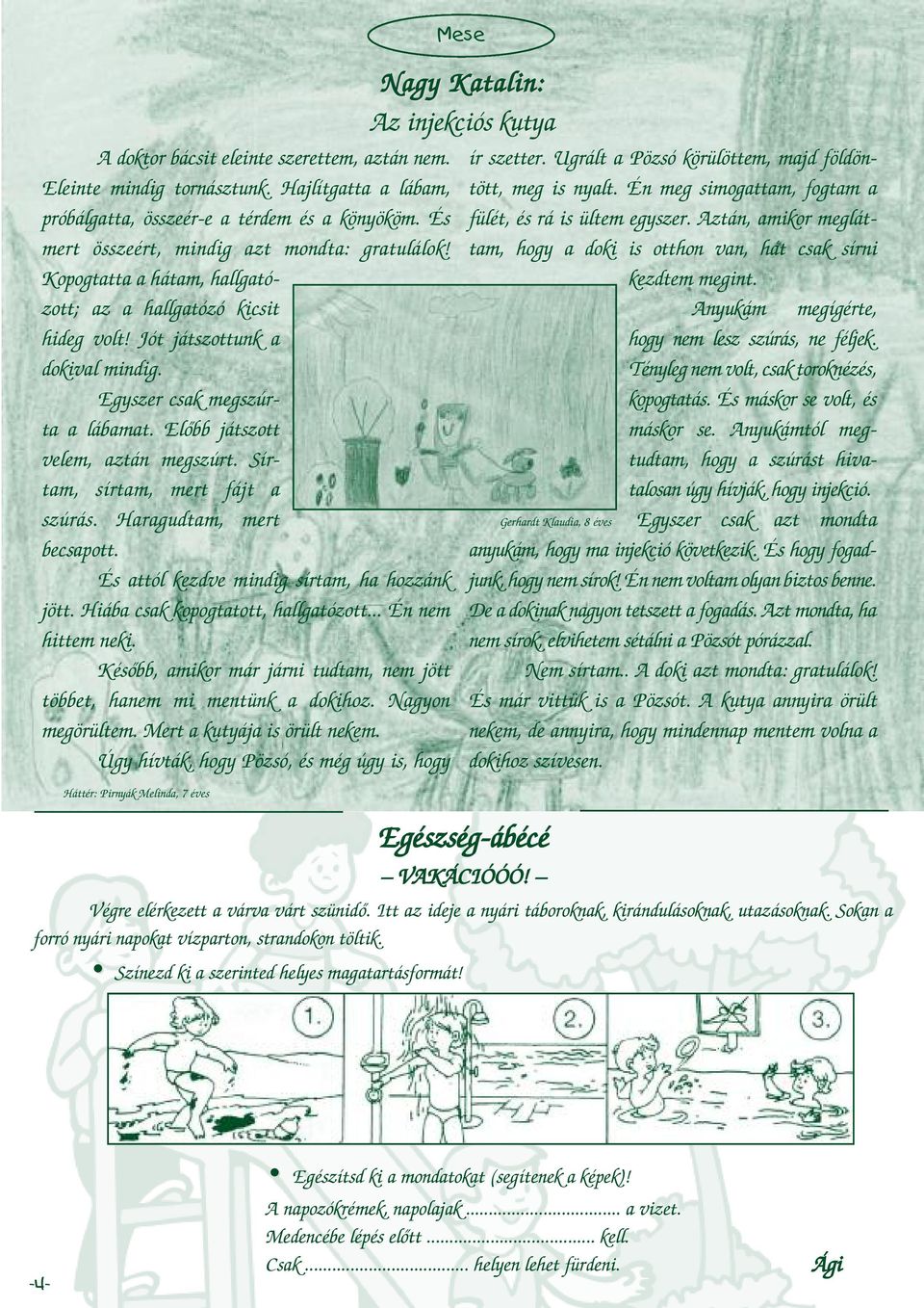 Sírtam, sírtam, mert fájt a szúrás. Haragudtam, mert becsapott. És attól kezdve mindig sírtam, ha hozzánk jött. Hiába csak kopogtatott, hallgatózott... Én nem hittem neki.