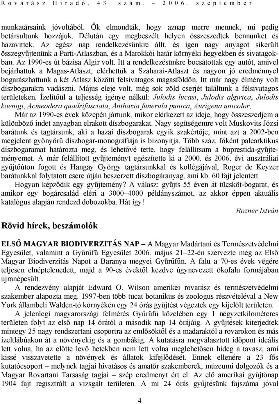 Itt a rendelkezésünkre bocsátottak egy autót, amivel bejárhattuk a Magas-Atlaszt, elérhettük a Szaharai-Atlaszt és nagyon jó eredménnyel bogarászhattunk a két Atlasz közötti félsivatagos magasföldön.